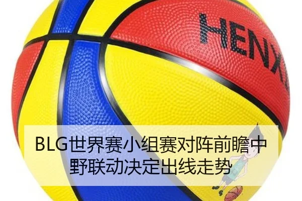 BLG世界赛小组赛对阵前瞻中野联动决定出线走势
